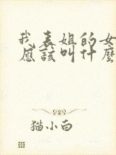 我表姐的女儿我应该叫什么