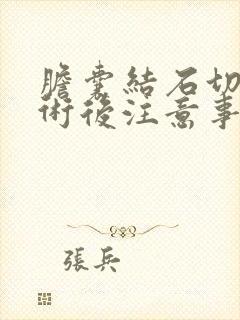 胆囊结石切除手术后注意事项