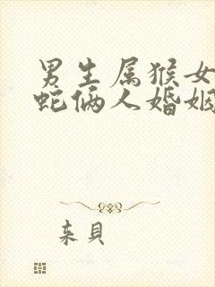 男生属猴女生属蛇俩人婚姻相配吗