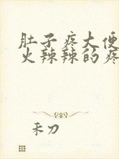 肚子疼大便肛门火辣辣的疼怎么回事