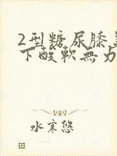 2型糖尿膝盖以下酸软无力