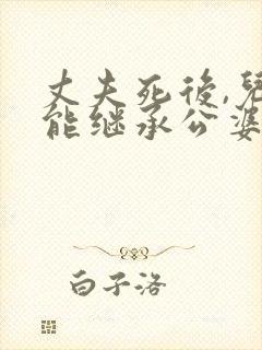 丈夫死后,儿媳能继承公婆财产吗