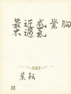 最近感觉胸闷喘不过气