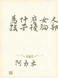 为什么女人生完孩子后胸部会变小