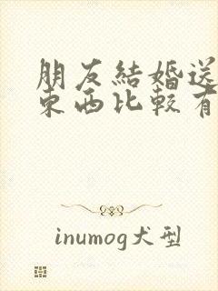 朋友结婚送什么东西比较有仪式感