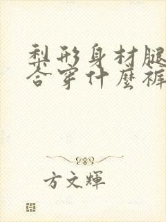 梨形身材腿短适合穿什么裤子