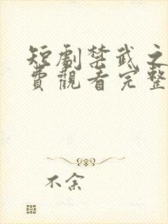 短剧禁武之战免费观看完整版高清