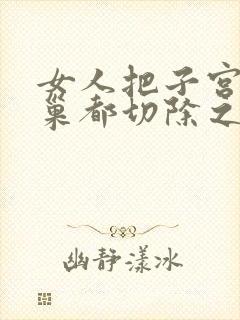 女人把子宫和卵巢都切除之后还能活多少年