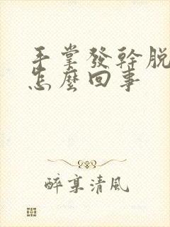 手掌发干脱皮是怎么回事