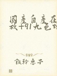 国产自产在线播放+91九色蝌蚪