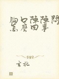 胸口阵阵闷堵是怎么回事