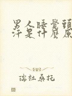 男人睡觉头部出汗是什么原因引起的