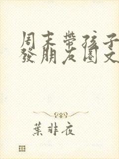 周末带孩子短句发朋友圈文案