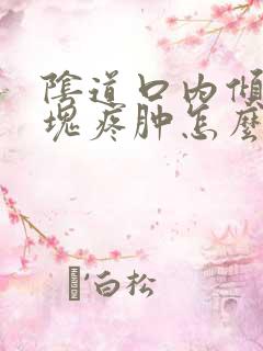 阴道口内倾有肿块疼肿怎么回事