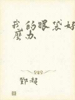 我的眼袋好大怎么办