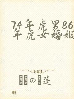 74年虎男86年虎女婚姻怎么样