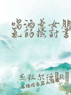 喝酒惹女朋友生气的检讨书