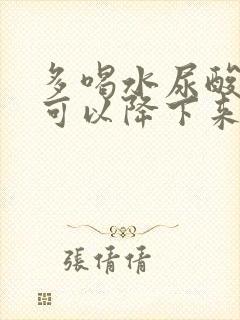 多喝水尿酸多久可以降下来