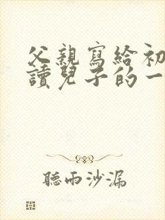 父亲写给初中在读儿子的一封信