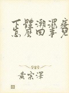 下体潮湿瘙痒是怎么回事儿用什么药