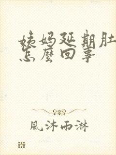 姨妈延期肚子疼怎么回事