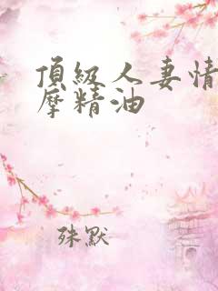 顶级人妻情欲按摩精油