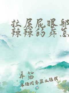 拉屎屁眼那边火辣辣的疼怎么回事