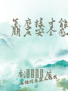 怎么样才能给女朋友安全感