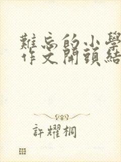 难忘的小学生活作文开头结尾优美段落