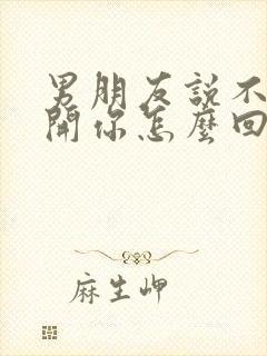 男朋友说不想离开你怎么回复