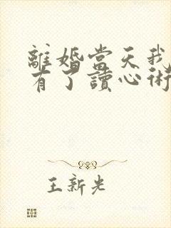 离婚当天我突然有了读心术