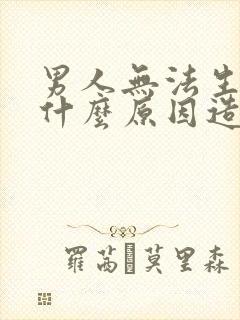 男人无法生育是什么原因造成的