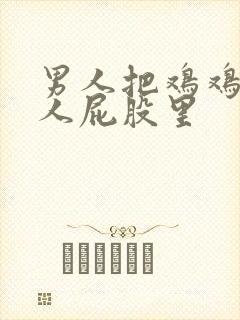 男人把鸡鸡插女人屁股里