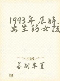 1993年辰时出生的女孩命运