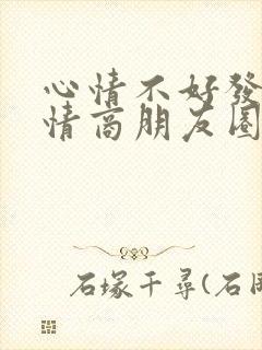 心情不好发的高情商朋友圈