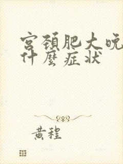 宫颈肥大晚期是什么症状