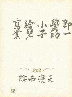 写给小学即将毕业儿子的一封信鼓励与期望