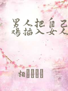 男人把自己的鸡鸡插入女人的鸡鸡