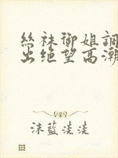 丝袜御姐调教中出绝望高潮