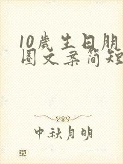 10岁生日朋友圈文案简短有创意