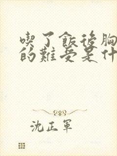 吃了饭后胸口堵的难受是什么原因