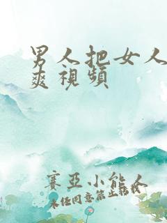 男人把女人操到爽视频