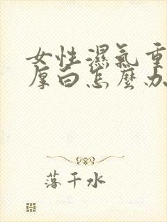 女性湿气重舌苔厚白怎么办