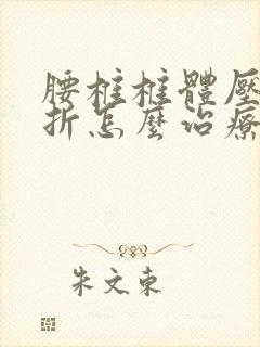 腰椎椎体压缩骨折怎么治疗