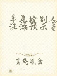 梦见给别人小孩洗澡预示着什么?