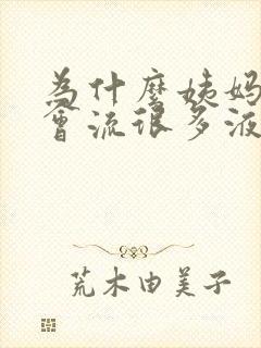 为什么姨妈走后会流很多液体