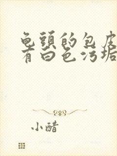 龟头的包皮每天有白色污垢是怎么回事