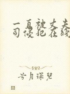 一直被丈夫的上司侵犯在线看