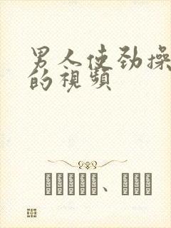 男人使劲操女人的视频