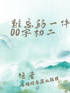 难忘的一件事600字初二